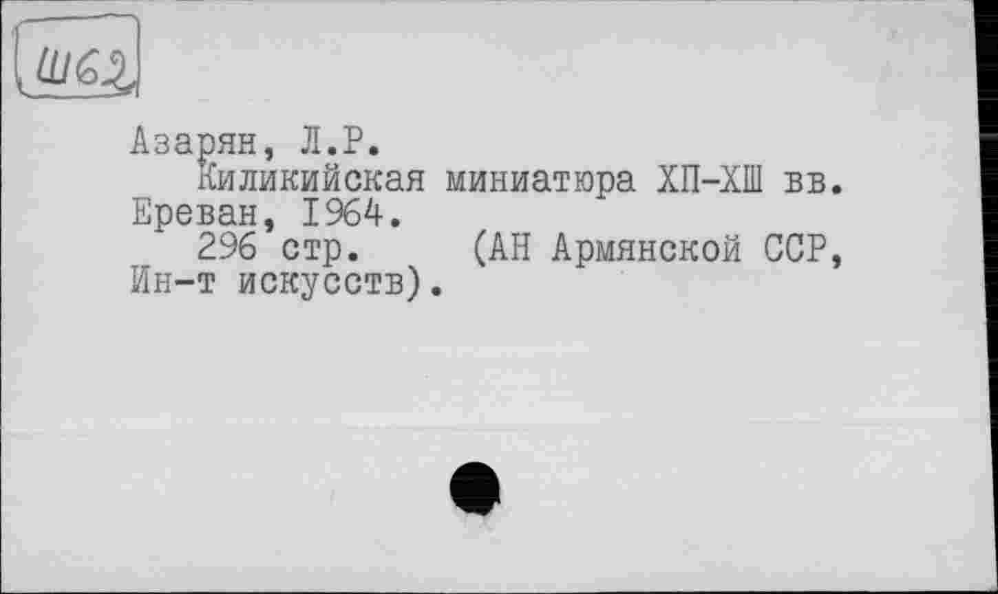 ﻿Азарян, Л.P.
киликийская миниатюра ХП-ХШ вв. Ереван, 1964.
296 стр. (АН Армянской ССР, Ин-т искусств).